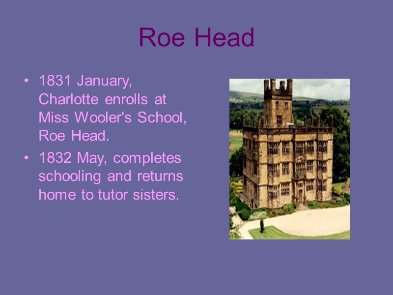 Roe Head 1831 January, Charlotte enrolls at Miss Wooler's School, Roe Head.  1832